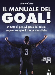 Il manuale del goal! Di tutto di più sul gioco del calcio: regole, campioni, storia, classifiche.pdf