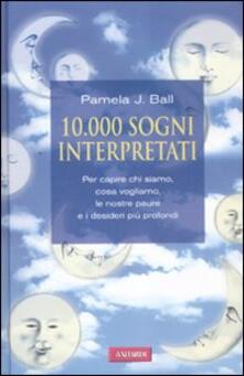 10000 sogni interpretati. Per capire chi siamo, cosa vogliamo, le nostre paure e i desideri più profondi.pdf
