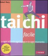 Libro Tai Chi facile. A ogni età in ogni luogo in ogni momento Robert Parry