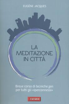 La meditazione in città. Breve corso di tecniche zen per tutti gli «iperconnessi».pdf