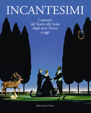 Libro Incantesimi. I costumi del Teatro alla Scala dagli anni Trenta a oggi. Catalogo della mostra (Milano, 10 ottobre 2017-28 gennaio 2018). Ediz. a colori