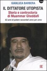 Libro Il dittatore utopista. Storia e controstoria di Muammar Gheddafi. 42 anni di potere raccontati anno per anno Gianluca Barbera