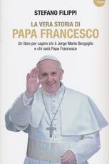Libro La vera storia di Papa Francesco. Un libro per capire chi è Jorge Mario Bergoglio e chi sarà Papa Francesco Stefano Filippi