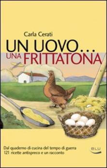 Un uovo... una frittatona. Dal quaderno di cucina del tempo di guerra 121 ricette antispreco e un racconto.pdf
