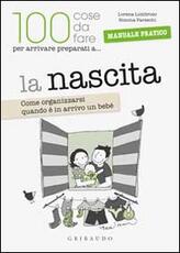 Libro La 100 cose da fare per arrivare preparati a... la nascita. Come organizzarsi quando è in arrivo un bebè Lorena Lombroso Simona Pareschi