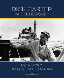 Dick Carter yacht designer. Letà doro delle regate daltura. Ediz. illustrata.pdf
