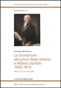 Image of La formazione del primo Stato italiano e Milano capitale 1802-1814. Convegno internazionale (Milano, 13-16 novembre 2002)