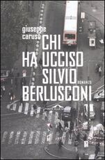 Libro Chi ha ucciso Silvio Berlusconi Giuseppe Caruso