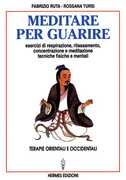Libro Meditare per guarire. Terapie orientali e occidentali. Esercizi di respirazione, rilassamento, concentrazione e meditazione. Tecniche fisiche e mentali Fabrizio Ruta Rossana Tursi