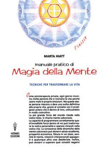 Manuale pratico di magia della mente. Tecniche per trasformare la tua vita. Nella tua mente vi è tutto il tuo futuro.pdf