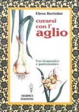 Libro Curarsi con l'aglio. Uso terapeutico e gastronomico Elena Bortolini