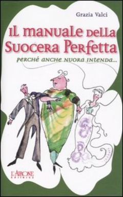 Il Manuale Della Suocera Perfetta Perche Anche Nuora Intenda Grazia Valci Libro L Airone Editrice Roma Ibs