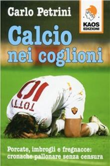 Calcio nei coglioni. Porcate, imbrogli e fregnacce: cronache pallonare senza censura.pdf