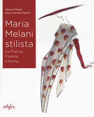 Libro Maria Melani stilista fra Pistoia, Firenze e Roma. Ediz. a colori Alberto Melani Maria Camilla Pagnini