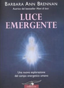 Luce emergente. Una nuova esplorazione del campo energetico umano.pdf