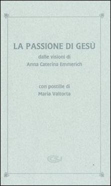 La Passione Di Gesu Dalle Visioni Di Anna Caterina Emmerich Con Postille Di Maria Valtorta Anna K Emmerick Libro Centro Editoriale Valtortiano Ibs