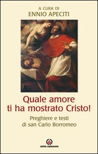 Quale amore ti ha mostrato Cristo. Preghiere e testi di san Carlo Borromeo