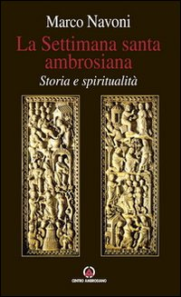 La Settimana santa ambrosiana. Storia e spiritualità