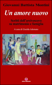 Un amore nuovo. Scritti dell'arcivescovo su matrimonio e famiglia