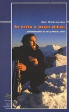 Libro In vetta a occhi chiusi. Autobiografia di un alpinista cieco Erik Weihenmayer