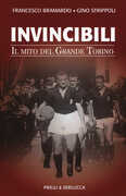 Libro Invincibili. Il mito del Grande Torino Francesco Bramardo Gino Strippoli