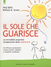 Libro Il sole che guarisce. Le incredibili proprietà terapeutiche della vitamina D Jörg Spitz William B. Grant