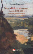 Libro Non dirlo a nessuno. Poesie 1958-2004 Cesare Rusconi