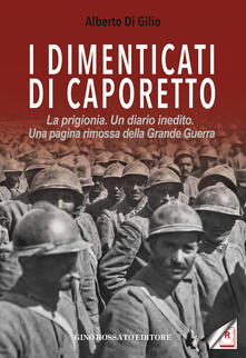 I dimenticati di Caporetto. La prigionia. Un diario inedito. Una pagina rimossa della Grande Guerra.pdf