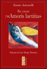 Libro Per vivere l'«Amoris laetitia» Ennio Antonelli