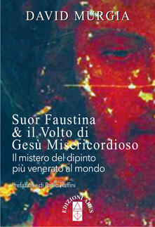 Suor Faustina & il volto di Gesù misericordioso. Il mistero del dipinto più venerato al mondo.pdf