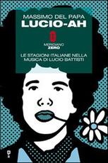 Libro Lucio-ah. Le stagioni italiane nella musica di Lucio Battisti Massimo Del Papa