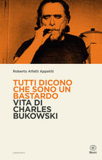 Libro Tutti dicono che sono un bastardo. Vita di Charles Bukowski Roberto Alfatti Appetiti