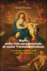 Image of Maria nella vita sacramentale di santa Veronica Giuliani. Il sacramento della Confessione e quello dell'Eucaristia
