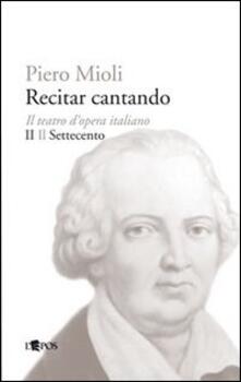 Recitar cantando. Il teatro dopera italiano. Vol. 2: Il Settecento..pdf