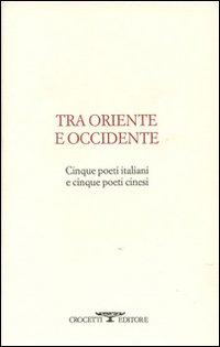 Image of Tra oriente e occidente. Cinque poeti italiani e cinque poeti cinesi