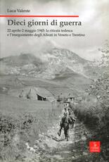 Libro Dieci giorni di guerra. 22 aprile-2 maggio 1945: la ritirata tedesca e l'inseguimento degli alleati in Veneto e Trentino Luca Valente