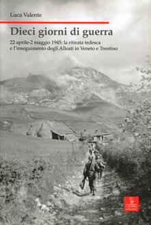 Dieci giorni di guerra. 22 aprile-2 maggio 1945: la ritirata tedesca e linseguimento degli alleati in Veneto e Trentino.pdf