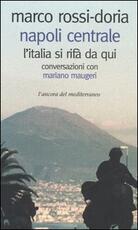 Libro Napoli Centrale. L'Italia si rifà da qui. Conversazioni con Mariano Maugeri Marco Rossi-Doria Mariano Maugeri