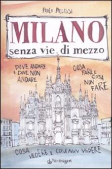 Milano senza vie di mezzo. Dove andare e dove non andare. Cosa fare e cosa non fare. Cosa vedere e cosa non vedere.pdf