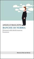 Libro Banche di nebbia. Orientarsi nella disinformazione finanziaria Angelo Baglioni