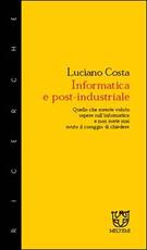 Libro Informatica e post-industriale. Quello che avreste voluto sapere sull'informatica e non avete mai avuto il coraggio di chiedere Luciano Costa