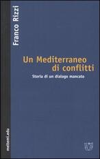 Libro Un Mediterraneo di conflitti. Storia di un dialogo mancato Franco Rizzi