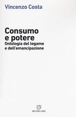 Libro Consumo e potere. Ontologia del legame e dell'emancipazione Vincenzo Costa