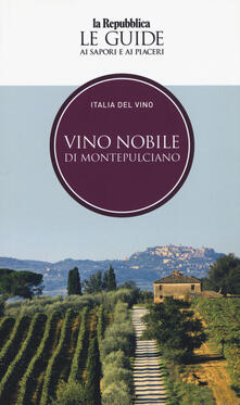 Vino nobile di Montepulciano. Italia del vino. Le guide ai sapori e ai piaceri.pdf