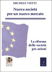 Nuove società per un nuovo mercato. La riforma delle società commerciali. In appendice: il testo della legge coordinato con la relazione ministeriale.pdf