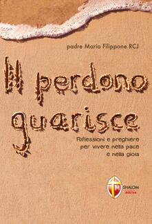 Il perdono guarisce. Riflessioni e preghiere per vivere nella pace e nella gioia.pdf
