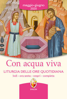 Con acqua viva. Liturgia delle ore quotidiana. Lodi, ora sesta, vespri, compieta. Maggio-giugno 2020.pdf