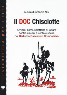 Il doc Chisciotte. Ovvero: come smetterla di lottare contro i mulini a vento e uscire dal disturbo ossessivo compulsivo.pdf