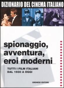 Dizionario del cinema italiano. Spionaggio, avventura, eroi moderni. Tutti i film italiani dal 1930 a oggi.pdf