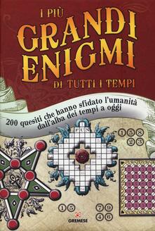 I più grandi enigmi di tutti i tempi. 200 quesiti che hanno sfidato lumanità dallalba dei tempi a oggi.pdf